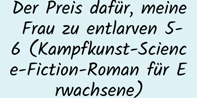 Der Preis dafür, meine Frau zu entlarven 5-6 (Kampfkunst-Science-Fiction-Roman für Erwachsene)