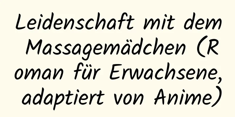 Leidenschaft mit dem Massagemädchen (Roman für Erwachsene, adaptiert von Anime)