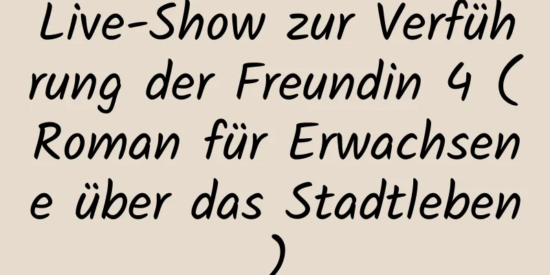 Live-Show zur Verführung der Freundin 4 (Roman für Erwachsene über das Stadtleben)