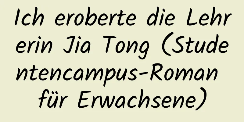 Ich eroberte die Lehrerin Jia Tong (Studentencampus-Roman für Erwachsene)