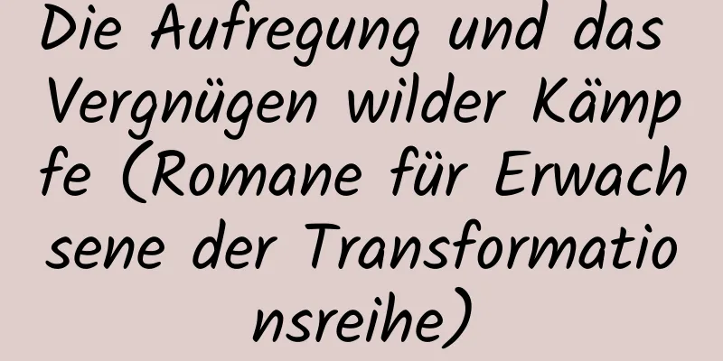 Die Aufregung und das Vergnügen wilder Kämpfe (Romane für Erwachsene der Transformationsreihe)