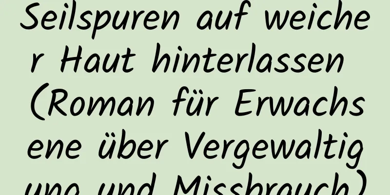 Seilspuren auf weicher Haut hinterlassen (Roman für Erwachsene über Vergewaltigung und Missbrauch)