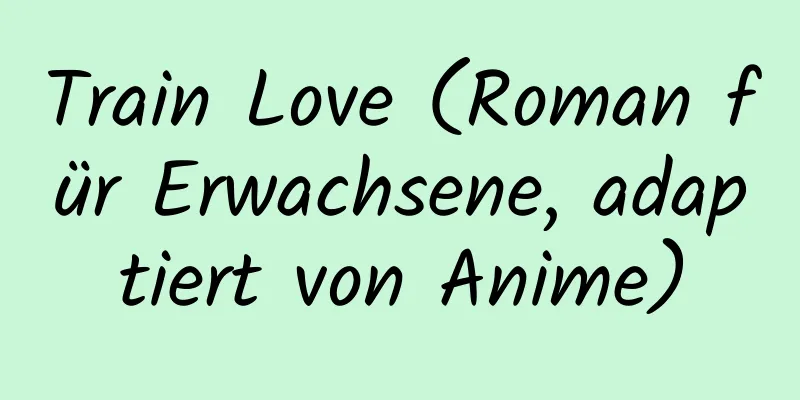 Train Love (Roman für Erwachsene, adaptiert von Anime)