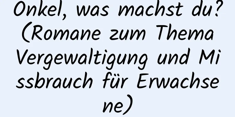 Onkel, was machst du? (Romane zum Thema Vergewaltigung und Missbrauch für Erwachsene)