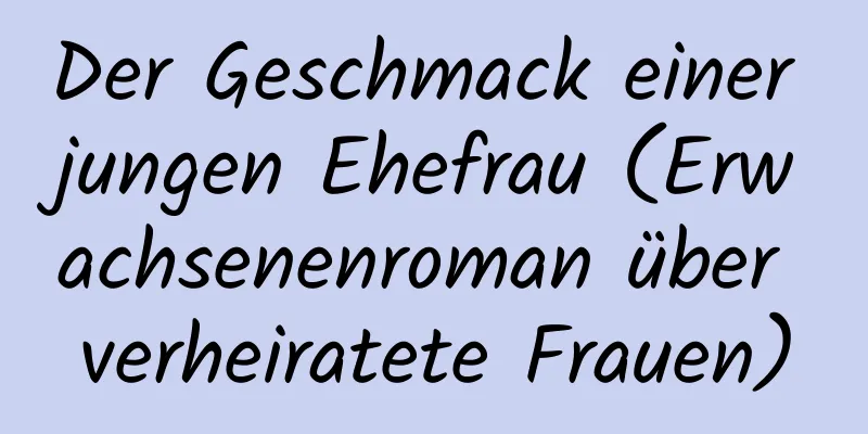 Der Geschmack einer jungen Ehefrau (Erwachsenenroman über verheiratete Frauen)