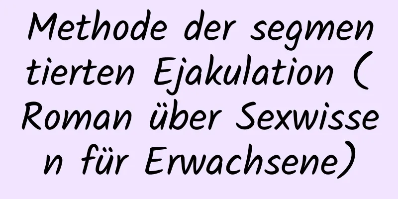 Methode der segmentierten Ejakulation (Roman über Sexwissen für Erwachsene)