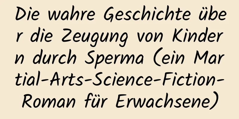 Die wahre Geschichte über die Zeugung von Kindern durch Sperma (ein Martial-Arts-Science-Fiction-Roman für Erwachsene)