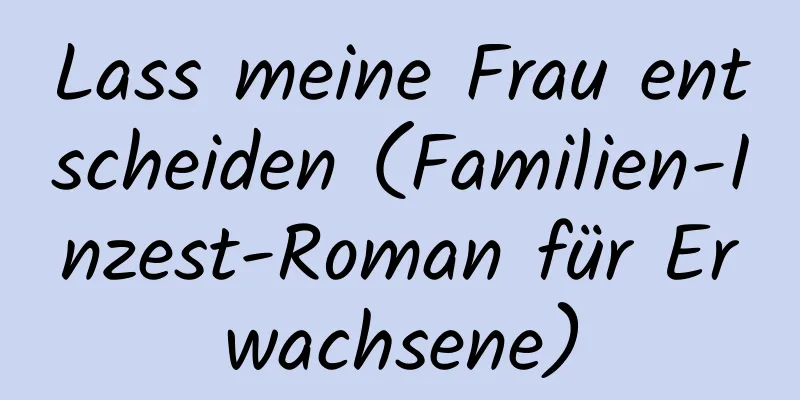 Lass meine Frau entscheiden (Familien-Inzest-Roman für Erwachsene)