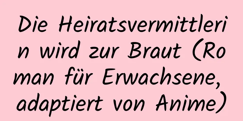 Die Heiratsvermittlerin wird zur Braut (Roman für Erwachsene, adaptiert von Anime)