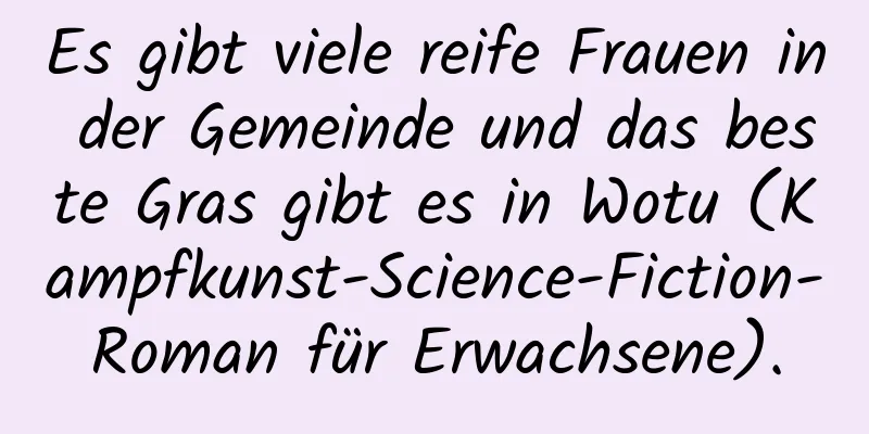 Es gibt viele reife Frauen in der Gemeinde und das beste Gras gibt es in Wotu (Kampfkunst-Science-Fiction-Roman für Erwachsene).