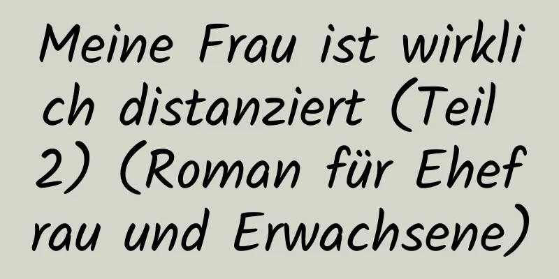 Meine Frau ist wirklich distanziert (Teil 2) (Roman für Ehefrau und Erwachsene)