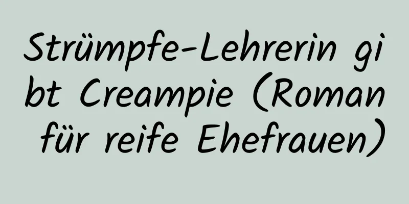 Strümpfe-Lehrerin gibt Creampie (Roman für reife Ehefrauen)