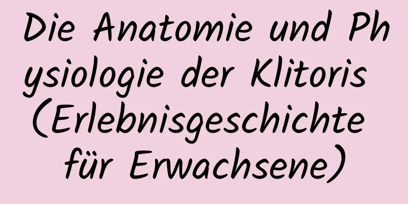 Die Anatomie und Physiologie der Klitoris (Erlebnisgeschichte für Erwachsene)