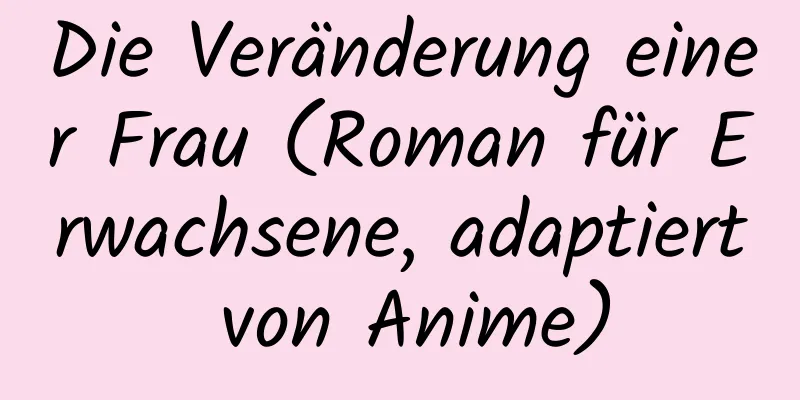 Die Veränderung einer Frau (Roman für Erwachsene, adaptiert von Anime)