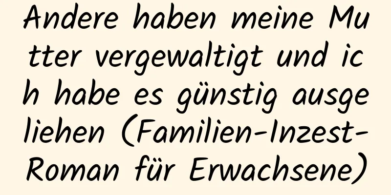 Andere haben meine Mutter vergewaltigt und ich habe es günstig ausgeliehen (Familien-Inzest-Roman für Erwachsene)