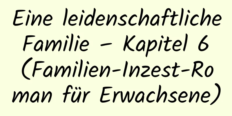 Eine leidenschaftliche Familie – Kapitel 6 (Familien-Inzest-Roman für Erwachsene)