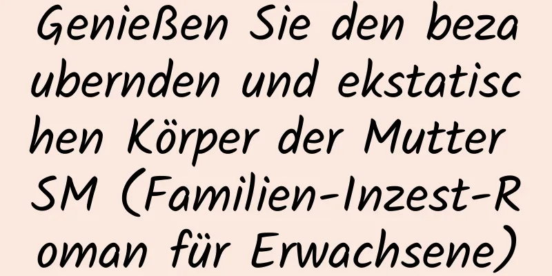 Genießen Sie den bezaubernden und ekstatischen Körper der Mutter SM (Familien-Inzest-Roman für Erwachsene)