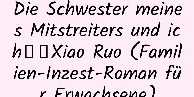 Die Schwester meines Mitstreiters und ich～～Xiao Ruo (Familien-Inzest-Roman für Erwachsene)