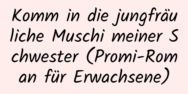 Komm in die jungfräuliche Muschi meiner Schwester (Promi-Roman für Erwachsene)