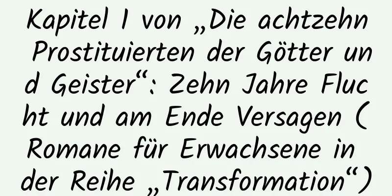 Kapitel 1 von „Die achtzehn Prostituierten der Götter und Geister“: Zehn Jahre Flucht und am Ende Versagen (Romane für Erwachsene in der Reihe „Transformation“)