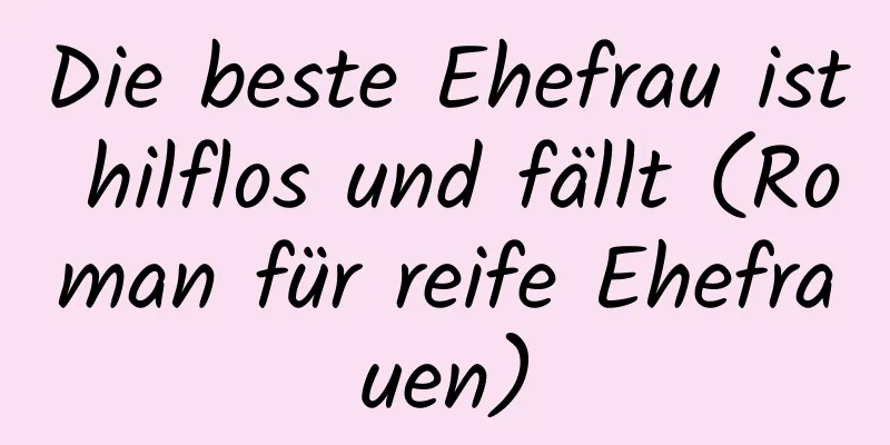 Die beste Ehefrau ist hilflos und fällt (Roman für reife Ehefrauen)