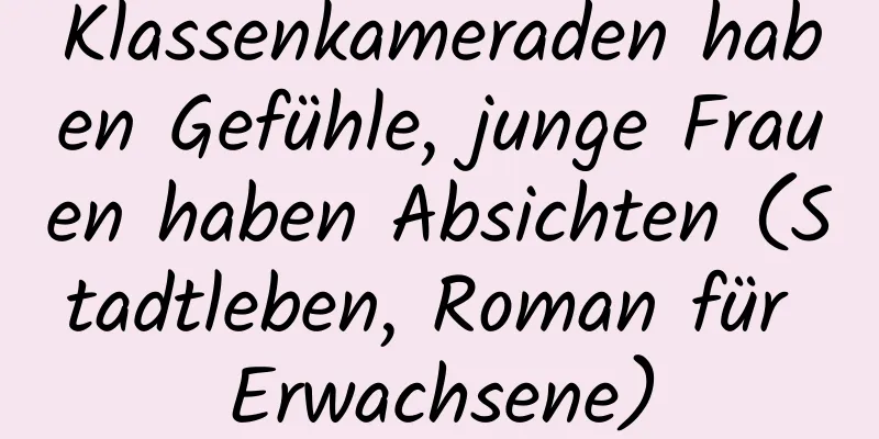 Klassenkameraden haben Gefühle, junge Frauen haben Absichten (Stadtleben, Roman für Erwachsene)