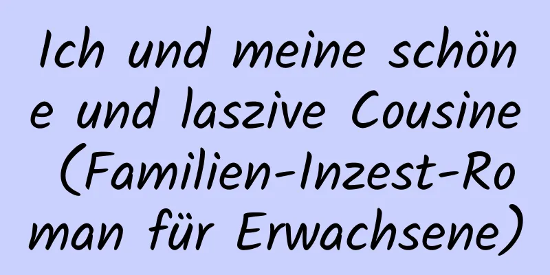 Ich und meine schöne und laszive Cousine (Familien-Inzest-Roman für Erwachsene)