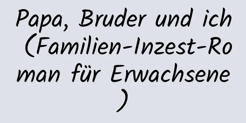 Papa, Bruder und ich (Familien-Inzest-Roman für Erwachsene)