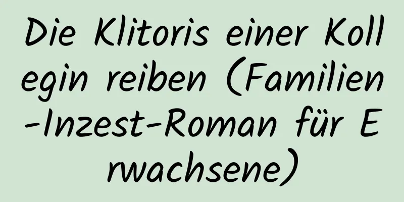 Die Klitoris einer Kollegin reiben (Familien-Inzest-Roman für Erwachsene)