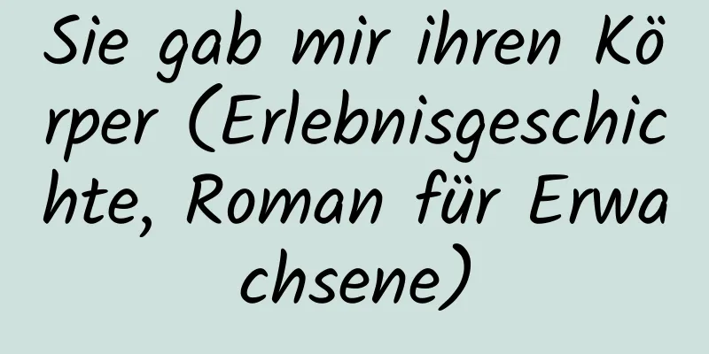 Sie gab mir ihren Körper (Erlebnisgeschichte, Roman für Erwachsene)