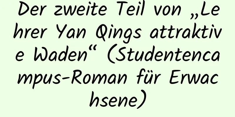 Der zweite Teil von „Lehrer Yan Qings attraktive Waden“ (Studentencampus-Roman für Erwachsene)