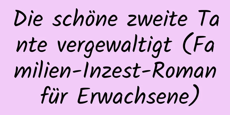 Die schöne zweite Tante vergewaltigt (Familien-Inzest-Roman für Erwachsene)