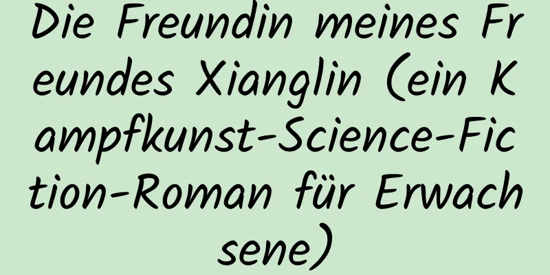 Die Freundin meines Freundes Xianglin (ein Kampfkunst-Science-Fiction-Roman für Erwachsene)