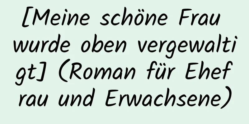 [Meine schöne Frau wurde oben vergewaltigt] (Roman für Ehefrau und Erwachsene)