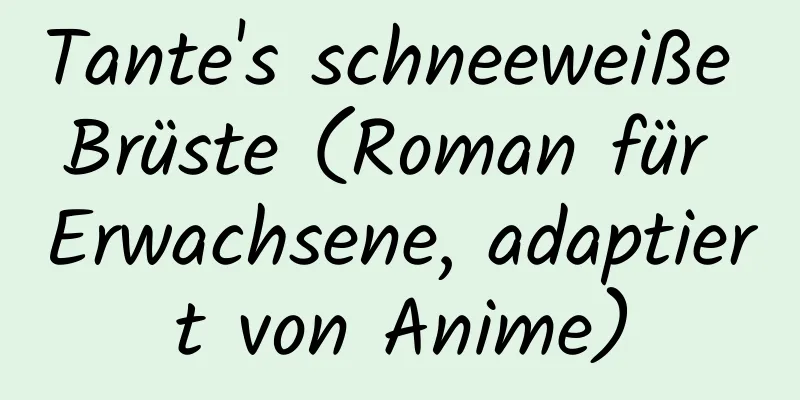 Tante's schneeweiße Brüste (Roman für Erwachsene, adaptiert von Anime)