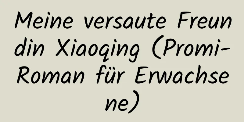 Meine versaute Freundin Xiaoqing (Promi-Roman für Erwachsene)