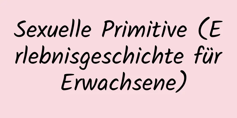 Sexuelle Primitive (Erlebnisgeschichte für Erwachsene)