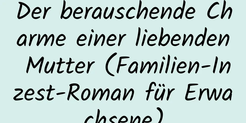 Der berauschende Charme einer liebenden Mutter (Familien-Inzest-Roman für Erwachsene)