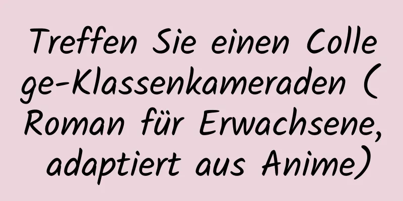 Treffen Sie einen College-Klassenkameraden (Roman für Erwachsene, adaptiert aus Anime)