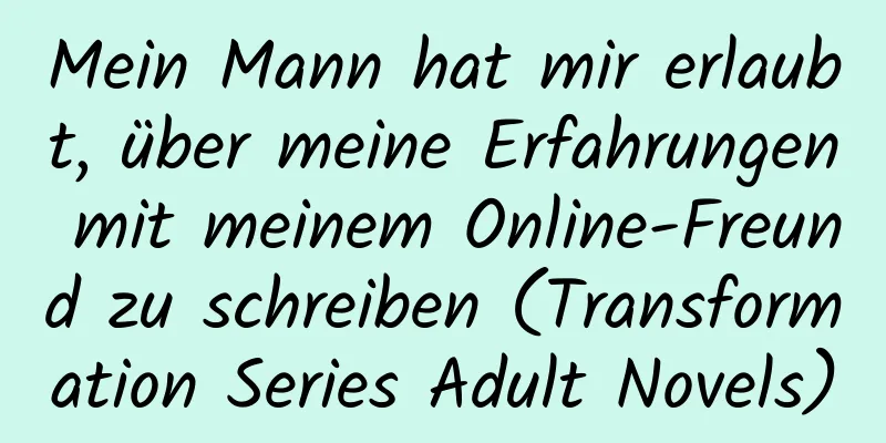 Mein Mann hat mir erlaubt, über meine Erfahrungen mit meinem Online-Freund zu schreiben (Transformation Series Adult Novels)