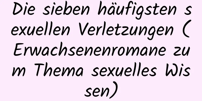 Die sieben häufigsten sexuellen Verletzungen (Erwachsenenromane zum Thema sexuelles Wissen)