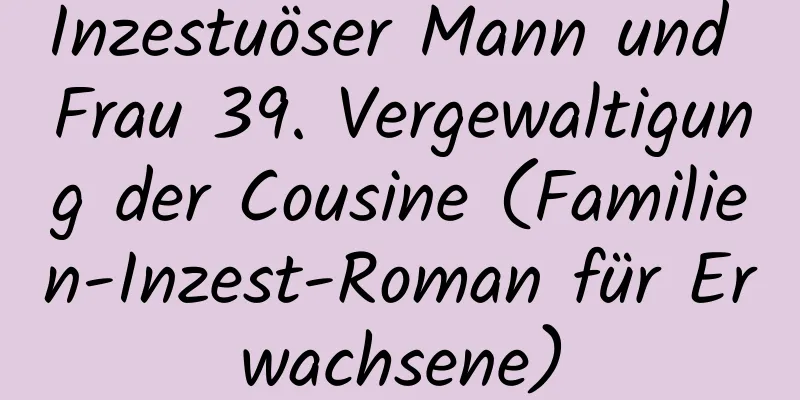 Inzestuöser Mann und Frau 39. Vergewaltigung der Cousine (Familien-Inzest-Roman für Erwachsene)