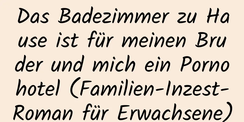 Das Badezimmer zu Hause ist für meinen Bruder und mich ein Pornohotel (Familien-Inzest-Roman für Erwachsene)