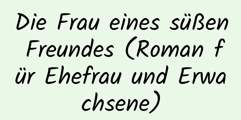 Die Frau eines süßen Freundes (Roman für Ehefrau und Erwachsene)