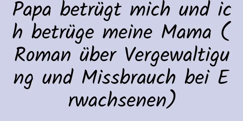 Papa betrügt mich und ich betrüge meine Mama (Roman über Vergewaltigung und Missbrauch bei Erwachsenen)