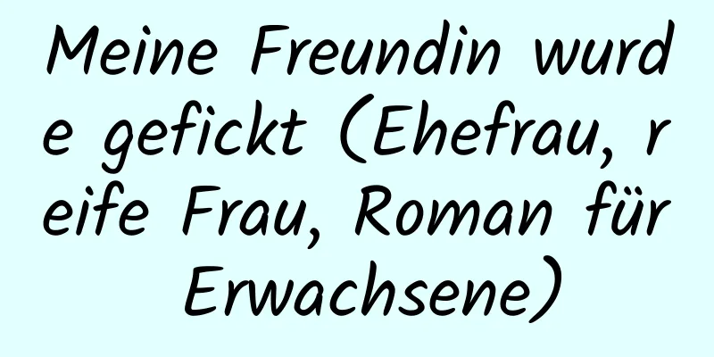 Meine Freundin wurde gefickt (Ehefrau, reife Frau, Roman für Erwachsene)