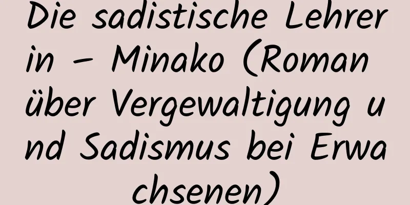 Die sadistische Lehrerin – Minako (Roman über Vergewaltigung und Sadismus bei Erwachsenen)