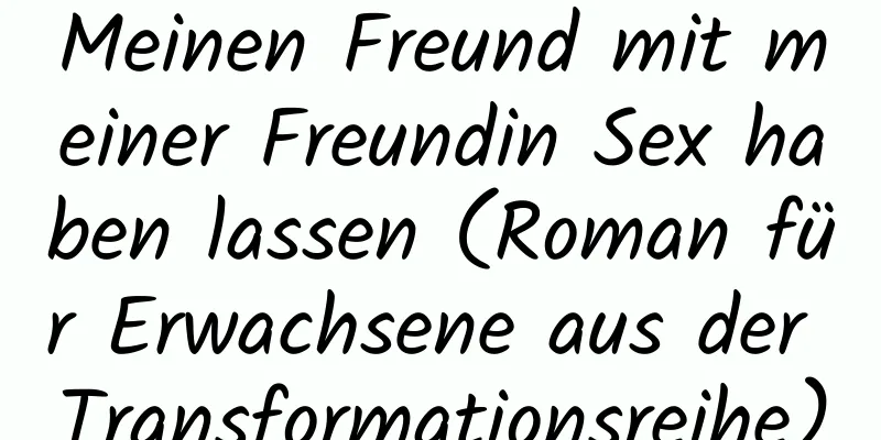 Meinen Freund mit meiner Freundin Sex haben lassen (Roman für Erwachsene aus der Transformationsreihe)