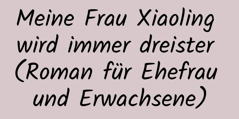 Meine Frau Xiaoling wird immer dreister (Roman für Ehefrau und Erwachsene)