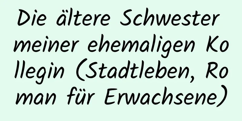 Die ältere Schwester meiner ehemaligen Kollegin (Stadtleben, Roman für Erwachsene)